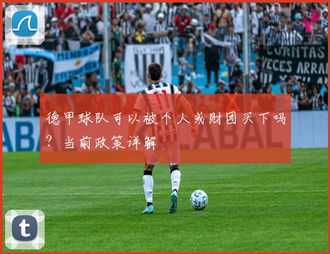 德甲球队可以被个人或财团买下吗？当前政策详解