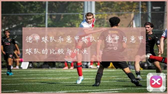 德甲球队和意甲球队：德甲与意甲球队的比较与对决