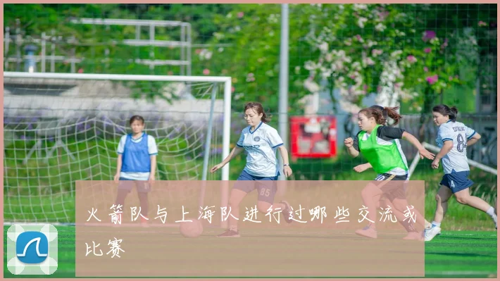 火箭队与上海队进行过哪些交流或比赛