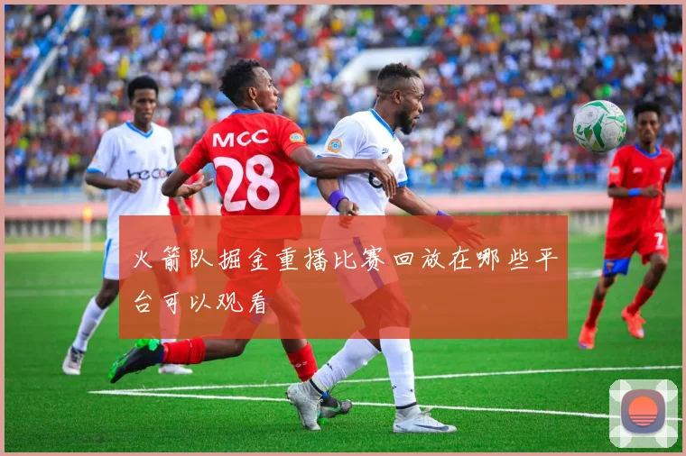 火箭队掘金重播比赛回放在哪些平台可以观看