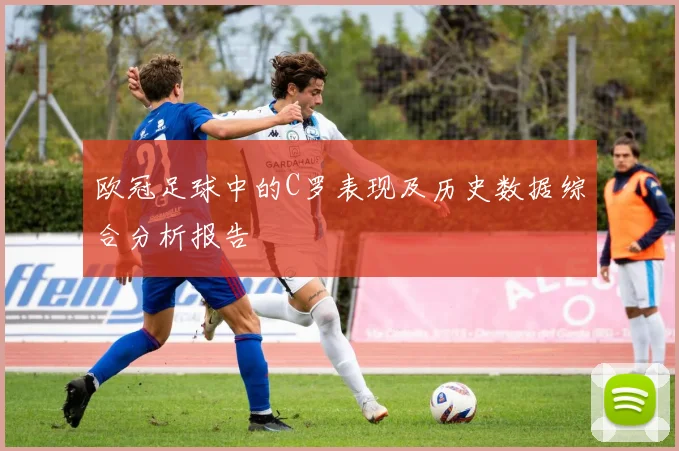 欧冠足球中的C罗表现及历史数据综合分析报告