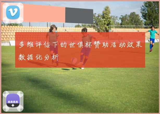 多维评估下的世俱杯赞助活动效果数据化分析