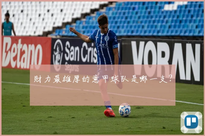 财力最雄厚的意甲球队是哪一支?