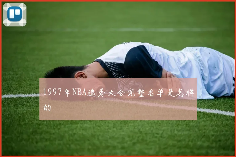 1997年NBA选秀大会完整名单是怎样的