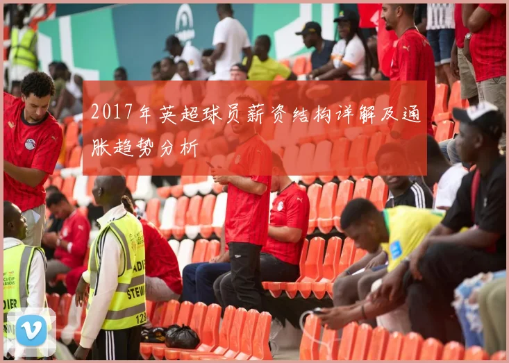 2017年英超球员薪资结构详解及通胀趋势分析